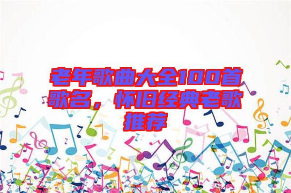 老年歌曲大全100首歌名，懷舊經(jīng)典老歌推薦