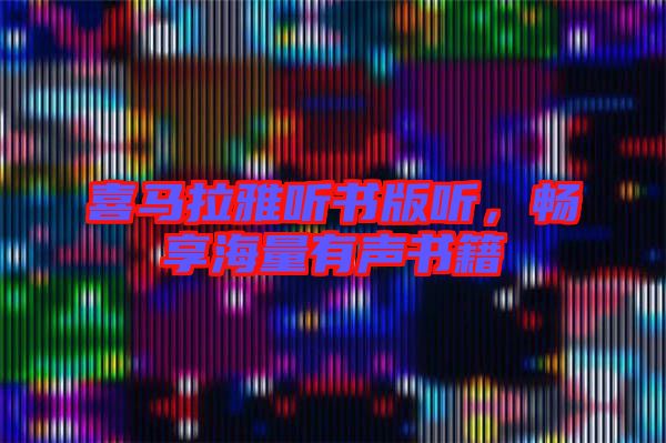 喜馬拉雅聽書版聽，暢享海量有聲書籍