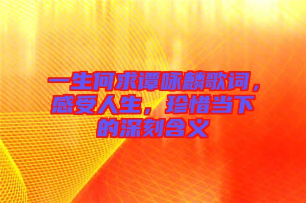 一生何求譚詠麟歌詞，感受人生，珍惜當(dāng)下的深刻含義