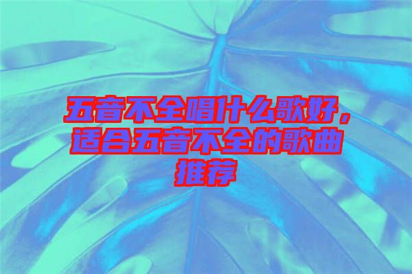 五音不全唱什么歌好，適合五音不全的歌曲推薦