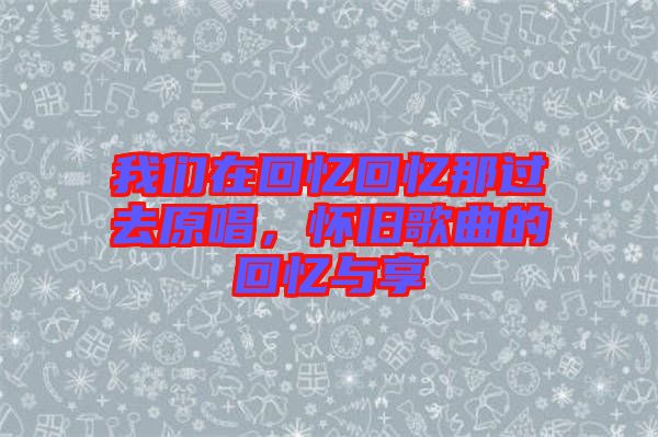 我們在回憶回憶那過去原唱，懷舊歌曲的回憶與享