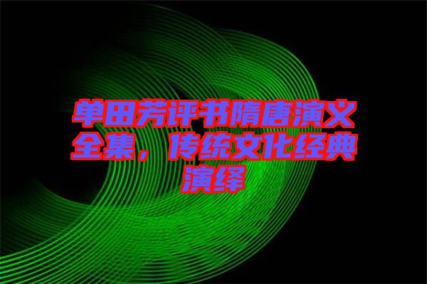 單田芳評(píng)書隋唐演義全集，傳統(tǒng)文化經(jīng)典演繹