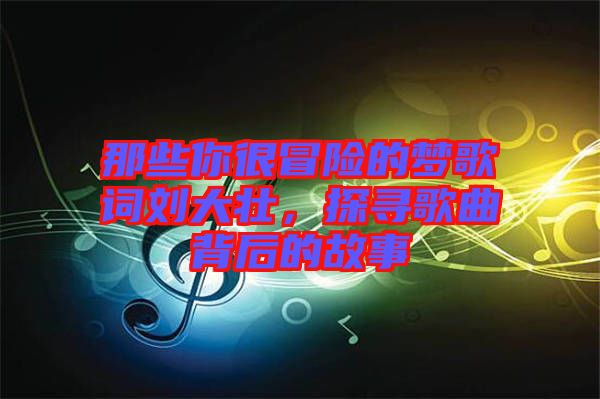 那些你很冒險(xiǎn)的夢(mèng)歌詞劉大壯，探尋歌曲背后的故事