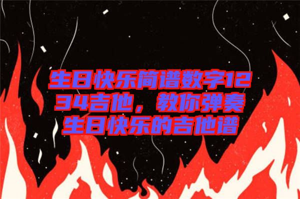 生日快樂(lè)簡(jiǎn)譜數(shù)字1234吉他，教你彈奏生日快樂(lè)的吉他譜