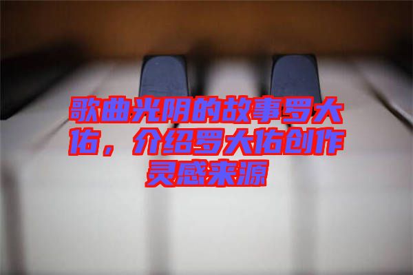 歌曲光陰的故事羅大佑，介紹羅大佑創(chuàng)作靈感來源