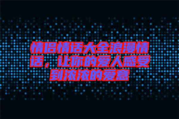 情侶情話大全浪漫情話，讓你的愛人感受到濃濃的愛意
