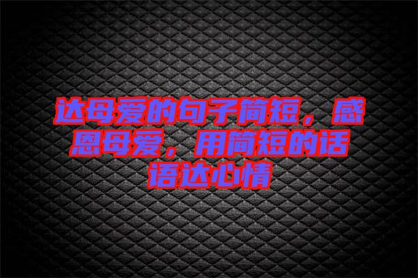 達母愛的句子簡短，感恩母愛，用簡短的話語達心情