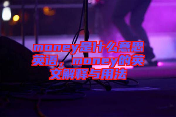 money是什么意思英語(yǔ)，money的英文解釋與用法