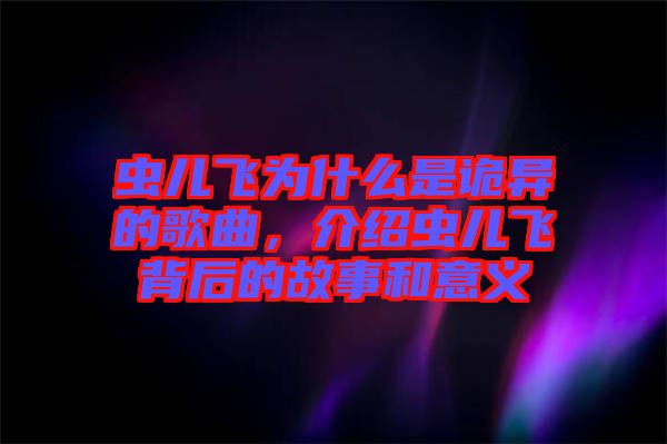 蟲兒飛為什么是詭異的歌曲，介紹蟲兒飛背后的故事和意義