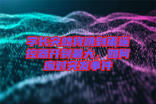 學(xué)長突然將跳到蛋遙控器開到最大，如何應(yīng)對突發(fā)事件