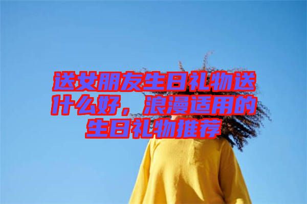 送女朋友生日禮物送什么好，浪漫適用的生日禮物推薦