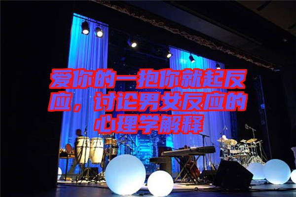 愛你的一抱你就起反應(yīng)，討論男女反應(yīng)的心理學(xué)解釋