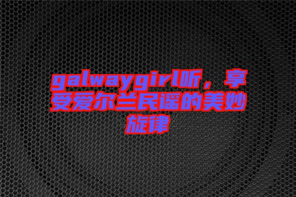 galwaygirl聽，享受愛爾蘭民謠的美妙旋律