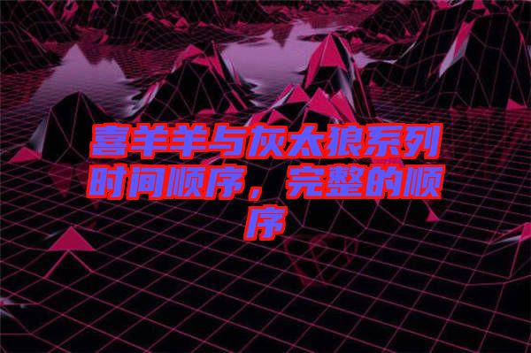 喜羊羊與灰太狼系列時(shí)間順序，完整的順序