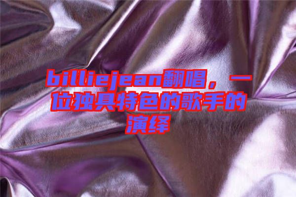 billiejean翻唱，一位獨(dú)具特色的歌手的演繹