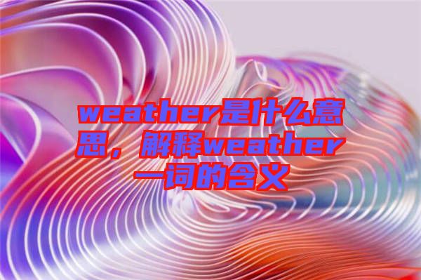weather是什么意思，解釋weather一詞的含義