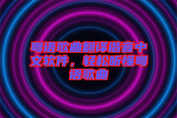 粵語(yǔ)歌曲翻譯諧音中文軟件，輕松聽懂粵語(yǔ)歌曲