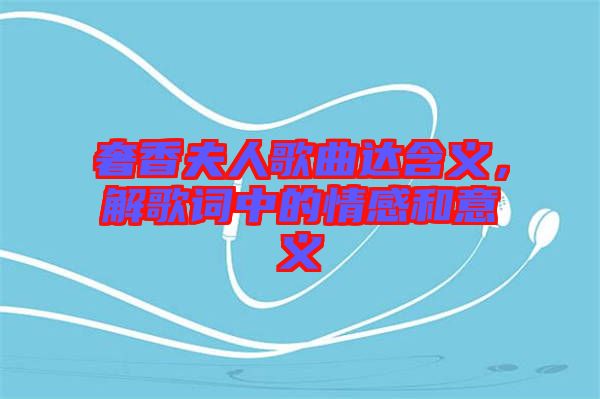 奢香夫人歌曲達(dá)含義，解歌詞中的情感和意義