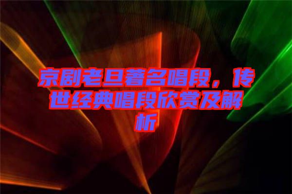 京劇老旦著名唱段，傳世經(jīng)典唱段欣賞及解析