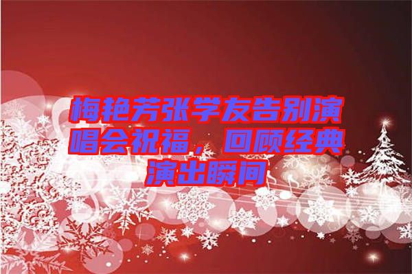 梅艷芳張學(xué)友告別演唱會(huì)祝福，回顧經(jīng)典演出瞬間