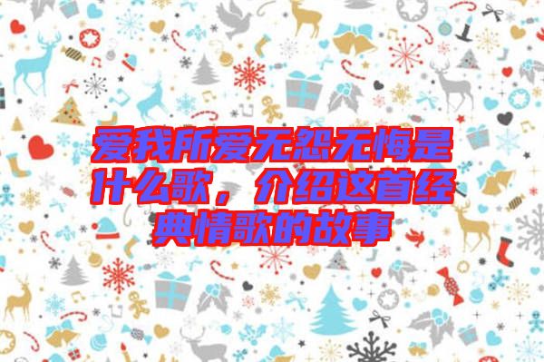 愛我所愛無怨無悔是什么歌，介紹這首經典情歌的故事