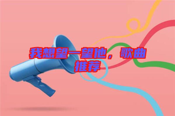 我想望一望他，歌曲推薦