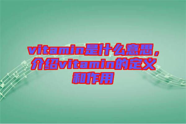 vitamin是什么意思，介紹vitamin的定義和作用