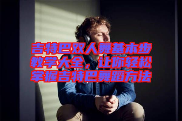 吉特巴雙人舞基本步教學(xué)大全，讓你輕松掌握吉特巴舞蹈方法