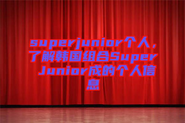 superjunior個人，了解韓國組合Super Junior成的個人信息