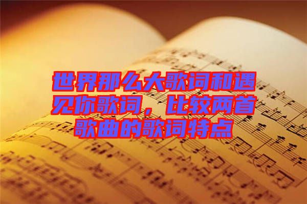 世界那么大歌詞和遇見你歌詞，比較兩首歌曲的歌詞特點