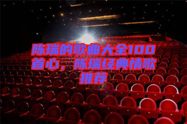 陳瑞的歌曲大全100首心，陳瑞經(jīng)典情歌推薦