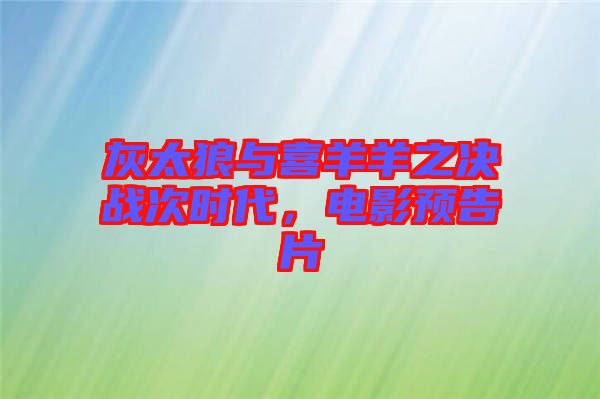 灰太狼與喜羊羊之決戰(zhàn)次時代，電影預告片