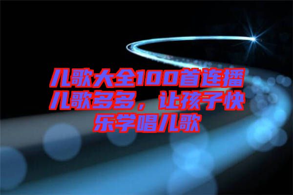 兒歌大全100首連播兒歌多多，讓孩子快樂學(xué)唱兒歌