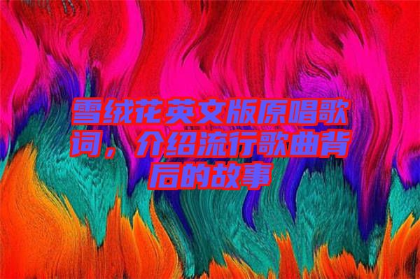 雪絨花英文版原唱歌詞，介紹流行歌曲背后的故事