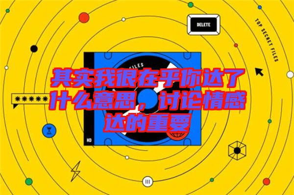 其實(shí)我很在乎你達(dá)了什么意思，討論情感達(dá)的重要