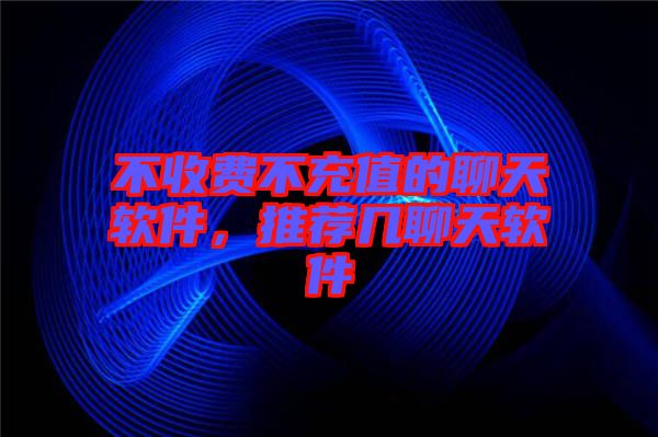 不收費(fèi)不充值的聊天軟件，推薦幾聊天軟件