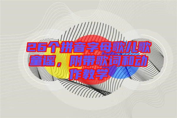 26個拼音字母歌兒歌童謠，附帶歌詞和動作教學