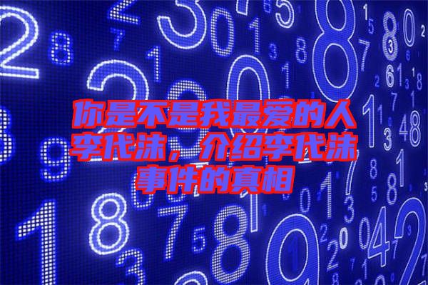 你是不是我最愛的人李代沫，介紹李代沫事件的真相