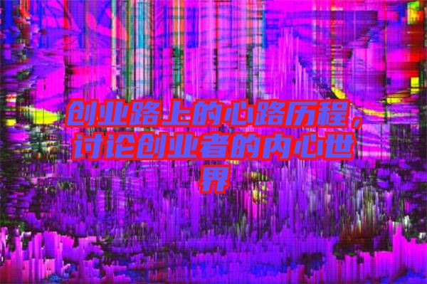 創(chuàng)業(yè)路上的心路歷程，討論創(chuàng)業(yè)者的內(nèi)心世界