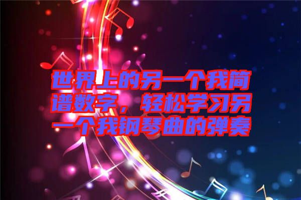 世界上的另一個(gè)我簡譜數(shù)字，輕松學(xué)習(xí)另一個(gè)我鋼琴曲的彈奏