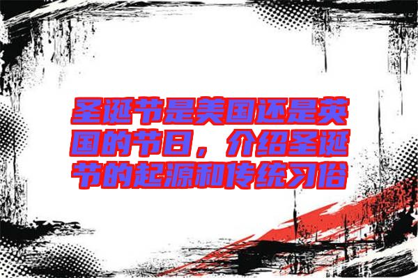 圣誕節(jié)是美國還是英國的節(jié)日，介紹圣誕節(jié)的起源和傳統(tǒng)習俗
