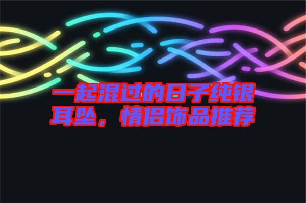 一起混過的日子純銀耳墜，情侶飾品推薦