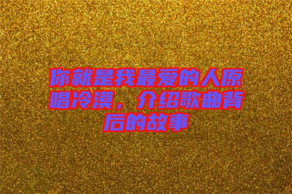 你就是我最?lèi)?ài)的人原唱冷漠，介紹歌曲背后的故事
