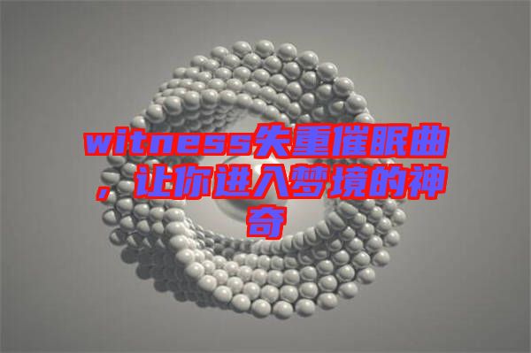 witness失重催眠曲，讓你進(jìn)入夢境的神奇