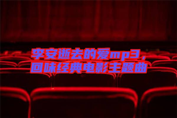 李安逝去的愛mp3，回味經(jīng)典電影主題曲