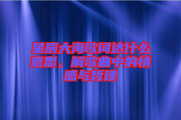 星辰大海歌詞達(dá)什么意思，解歌曲中的情感與哲理