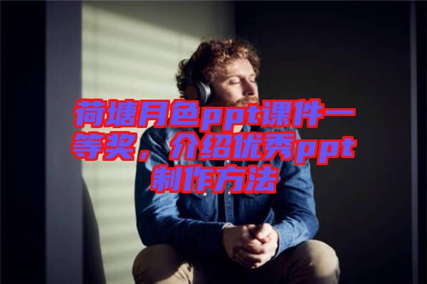 荷塘月色ppt課件一等獎(jiǎng)，介紹優(yōu)秀ppt制作方法