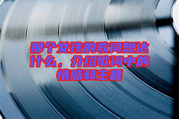 那個女孩的歌詞想達什么，介紹歌詞中的情感和主題