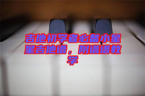 吉他初學(xué)者必備小星星吉他譜，附譜譜教學(xué)