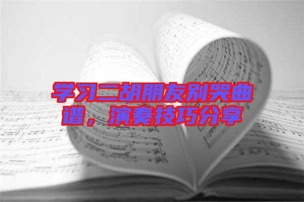 學(xué)習(xí)二胡朋友別哭曲譜，演奏技巧分享